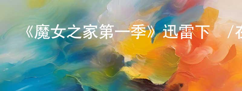 曹祥芬發布《魔女之家第一季》迅雷下載/在線觀看-都市情感-美劇天堂